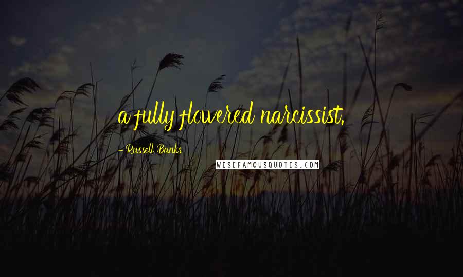 Russell Banks Quotes: a fully flowered narcissist.