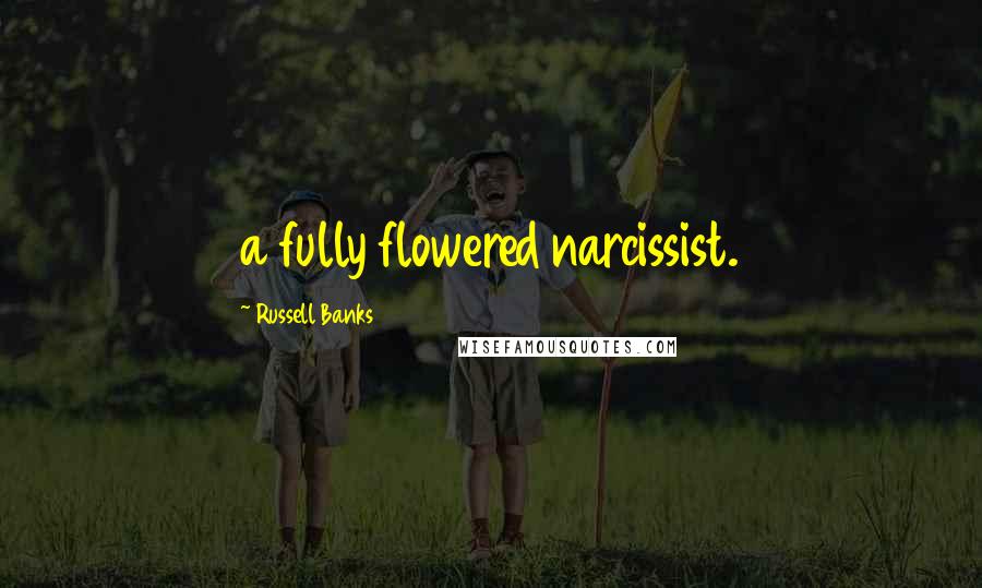 Russell Banks Quotes: a fully flowered narcissist.