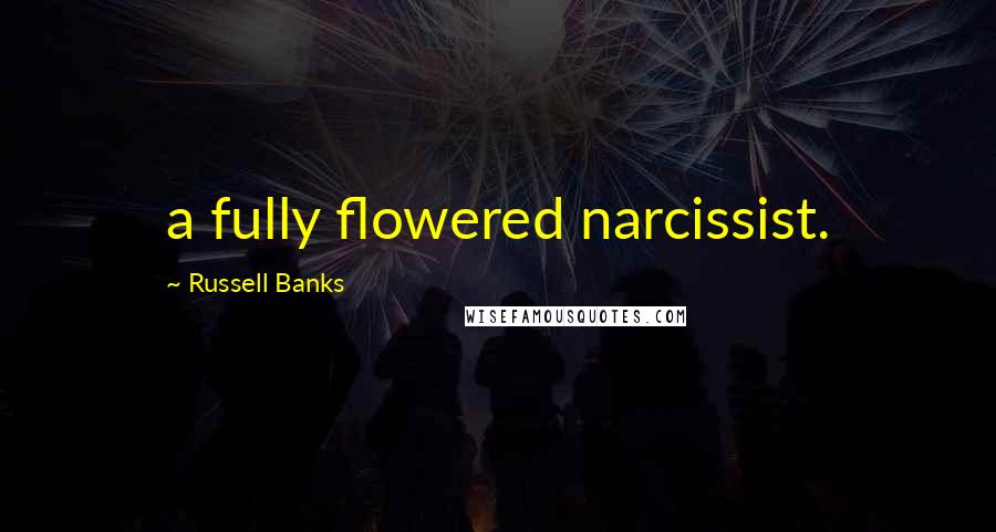 Russell Banks Quotes: a fully flowered narcissist.