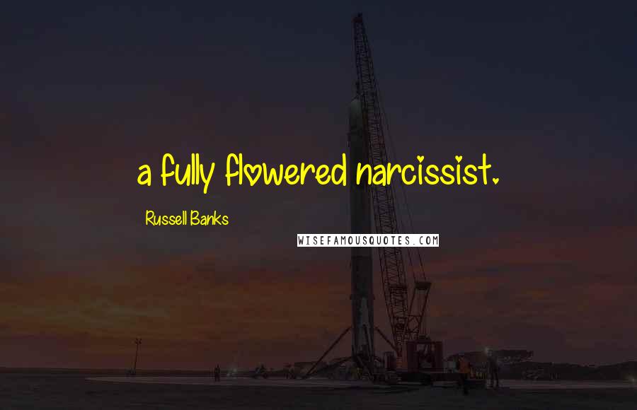 Russell Banks Quotes: a fully flowered narcissist.