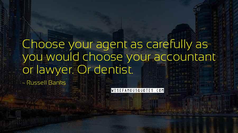 Russell Banks Quotes: Choose your agent as carefully as you would choose your accountant or lawyer. Or dentist.