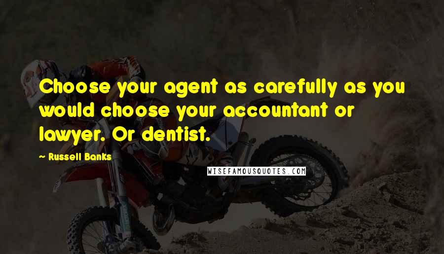 Russell Banks Quotes: Choose your agent as carefully as you would choose your accountant or lawyer. Or dentist.