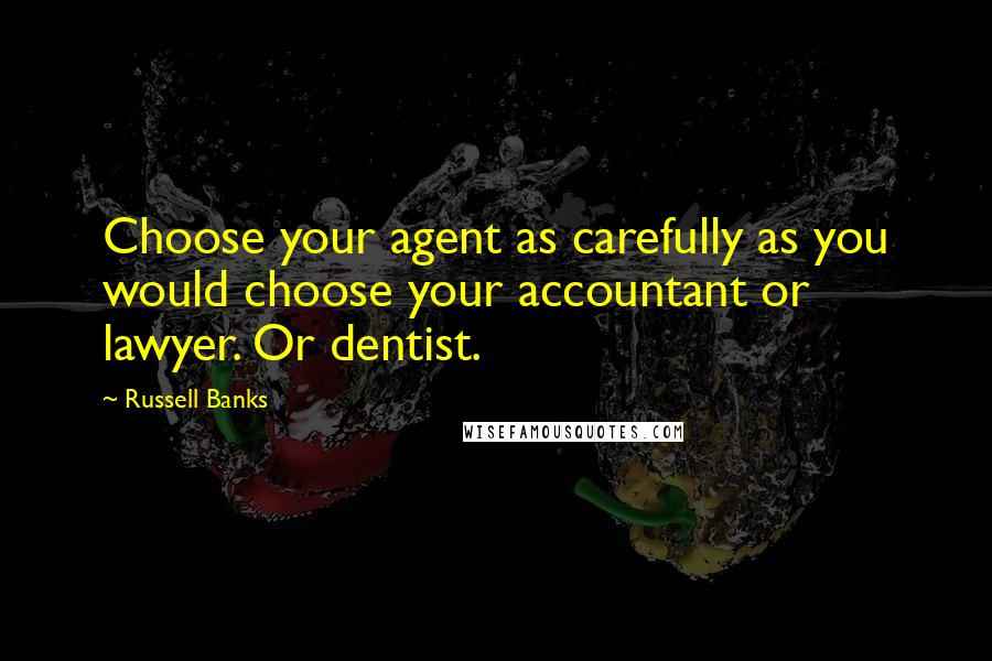 Russell Banks Quotes: Choose your agent as carefully as you would choose your accountant or lawyer. Or dentist.