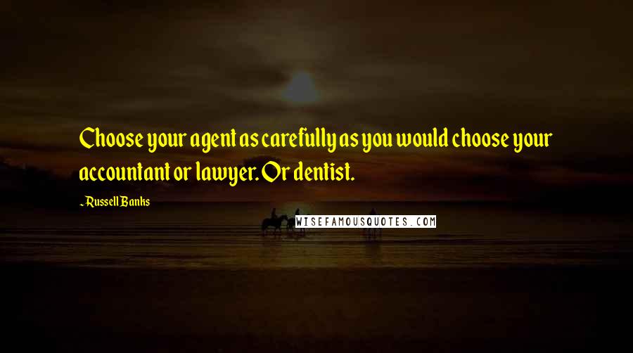 Russell Banks Quotes: Choose your agent as carefully as you would choose your accountant or lawyer. Or dentist.