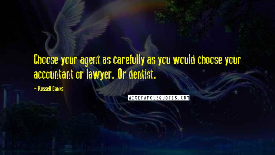 Russell Banks Quotes: Choose your agent as carefully as you would choose your accountant or lawyer. Or dentist.