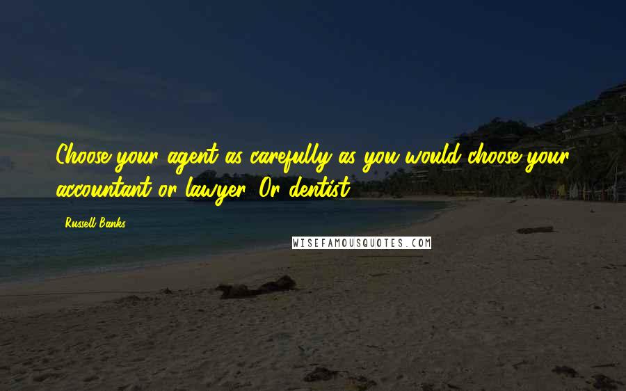 Russell Banks Quotes: Choose your agent as carefully as you would choose your accountant or lawyer. Or dentist.