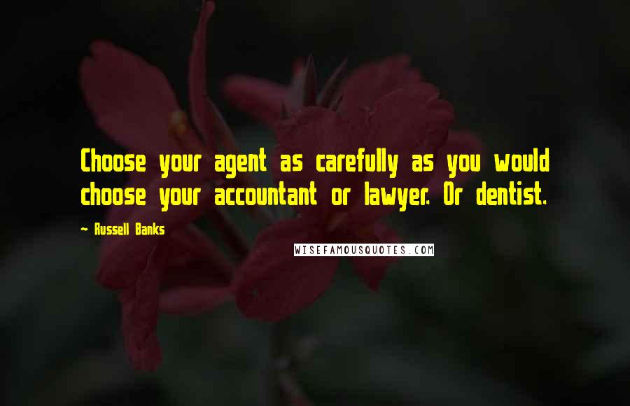 Russell Banks Quotes: Choose your agent as carefully as you would choose your accountant or lawyer. Or dentist.
