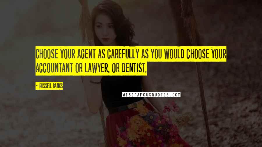 Russell Banks Quotes: Choose your agent as carefully as you would choose your accountant or lawyer. Or dentist.