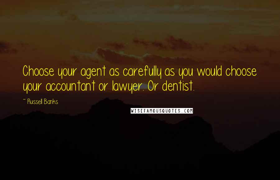 Russell Banks Quotes: Choose your agent as carefully as you would choose your accountant or lawyer. Or dentist.