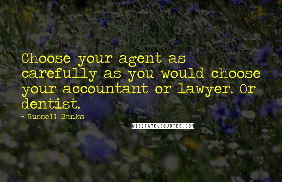 Russell Banks Quotes: Choose your agent as carefully as you would choose your accountant or lawyer. Or dentist.