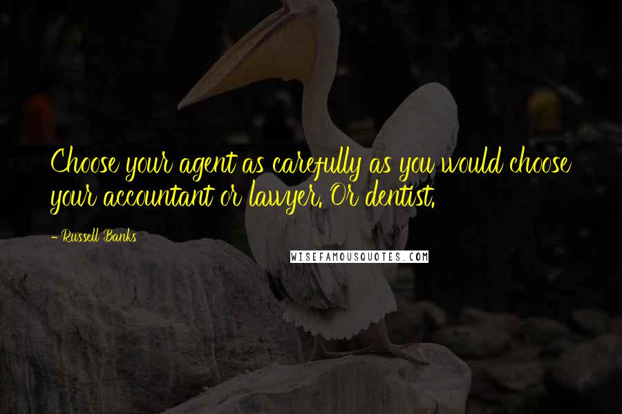 Russell Banks Quotes: Choose your agent as carefully as you would choose your accountant or lawyer. Or dentist.