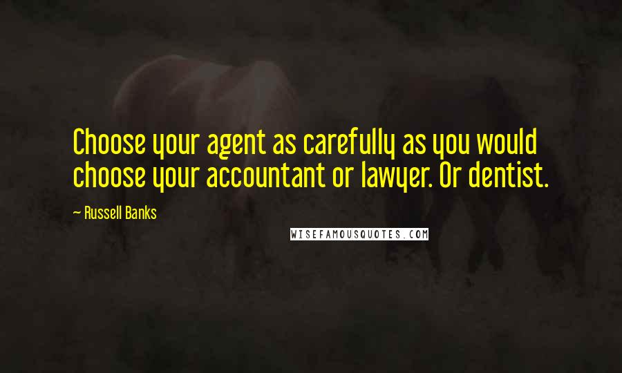 Russell Banks Quotes: Choose your agent as carefully as you would choose your accountant or lawyer. Or dentist.