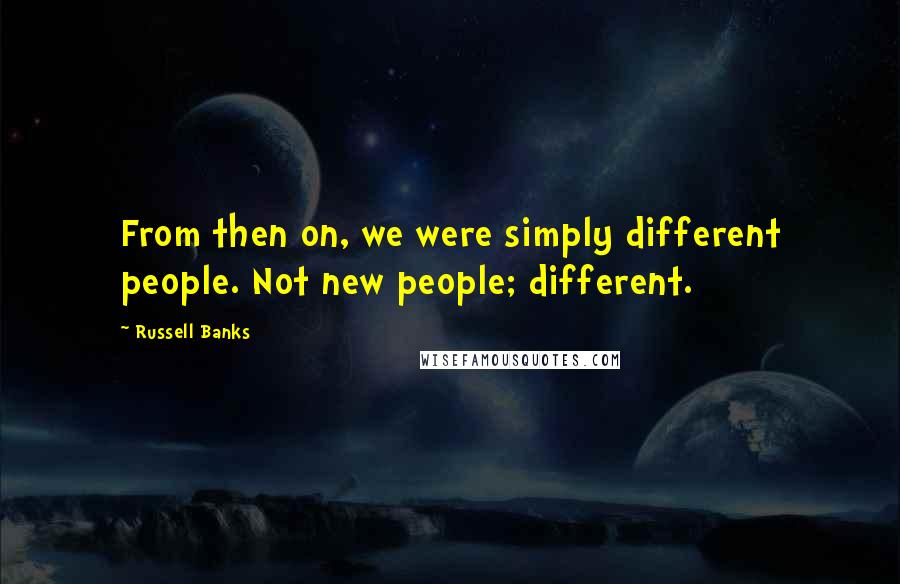 Russell Banks Quotes: From then on, we were simply different people. Not new people; different.