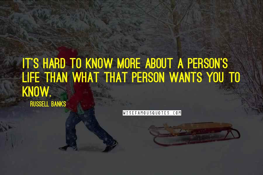 Russell Banks Quotes: It's hard to know more about a person's life than what that person wants you to know.