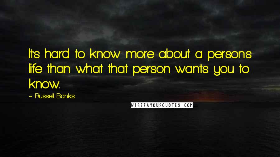 Russell Banks Quotes: It's hard to know more about a person's life than what that person wants you to know.