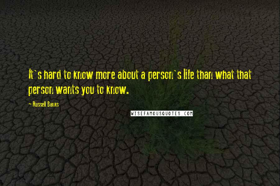 Russell Banks Quotes: It's hard to know more about a person's life than what that person wants you to know.