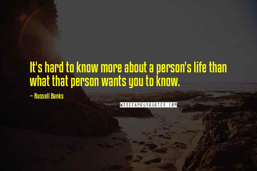 Russell Banks Quotes: It's hard to know more about a person's life than what that person wants you to know.