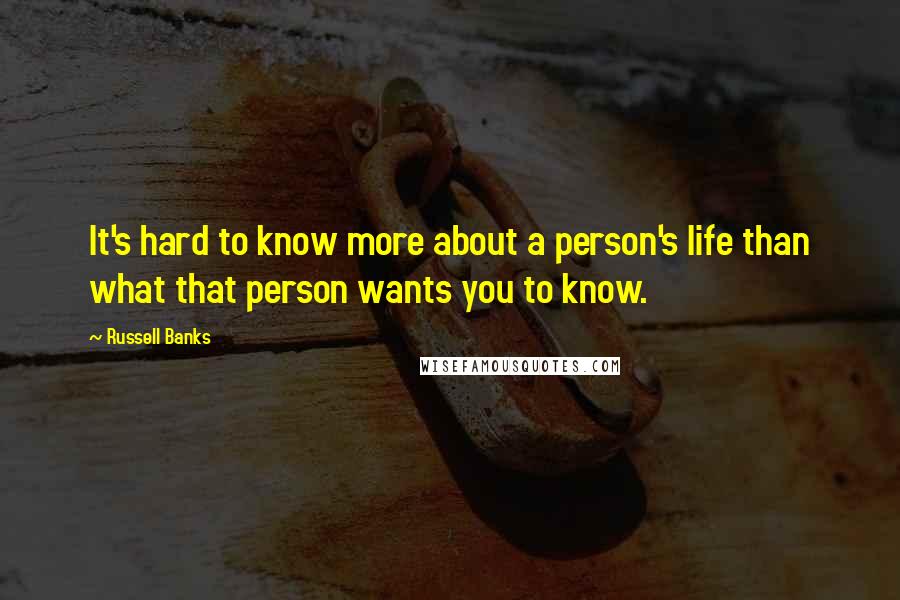 Russell Banks Quotes: It's hard to know more about a person's life than what that person wants you to know.