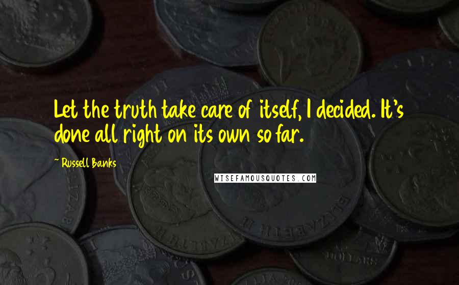 Russell Banks Quotes: Let the truth take care of itself, I decided. It's done all right on its own so far.