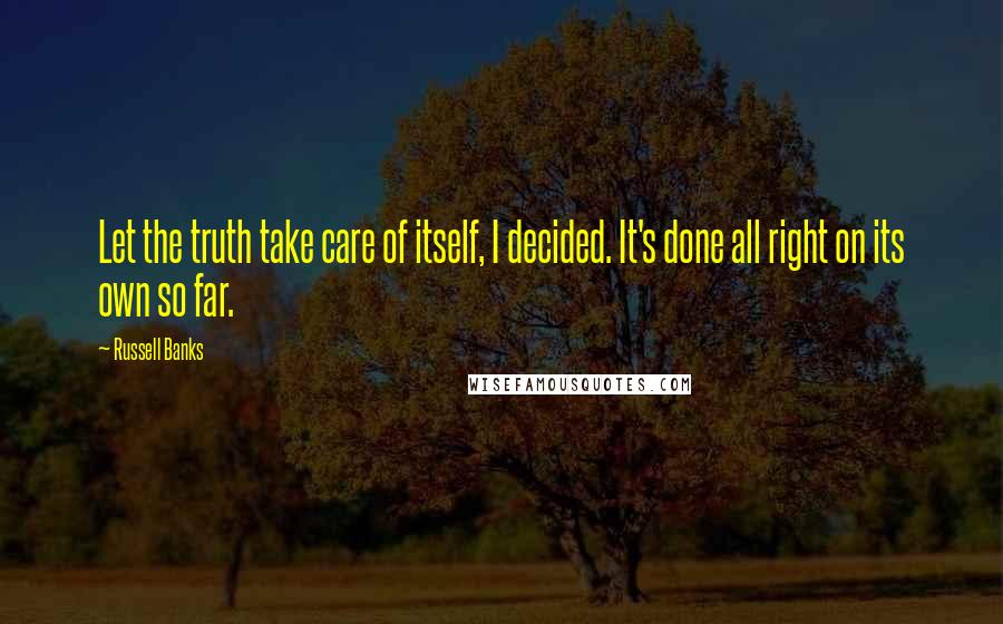 Russell Banks Quotes: Let the truth take care of itself, I decided. It's done all right on its own so far.