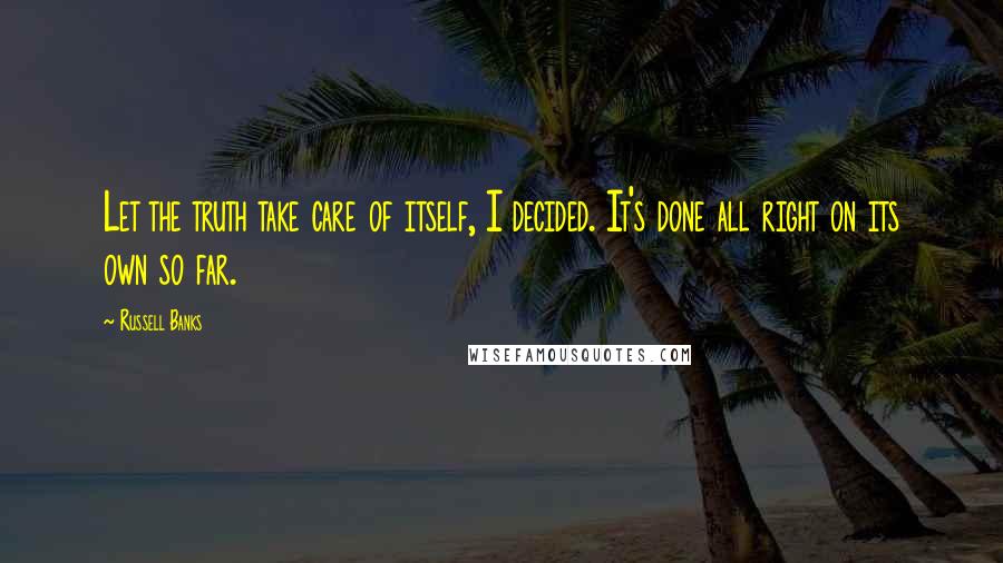 Russell Banks Quotes: Let the truth take care of itself, I decided. It's done all right on its own so far.