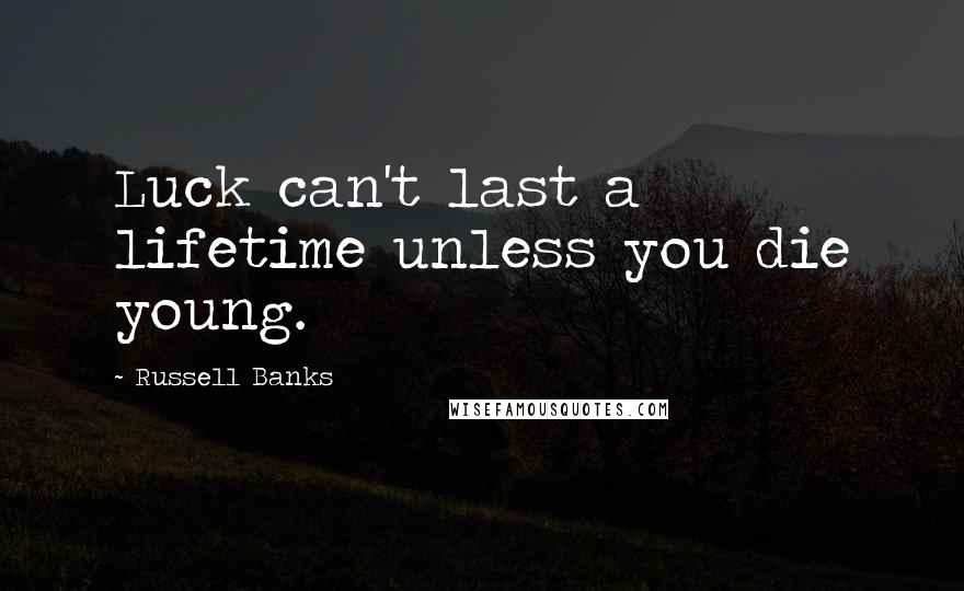 Russell Banks Quotes: Luck can't last a lifetime unless you die young.