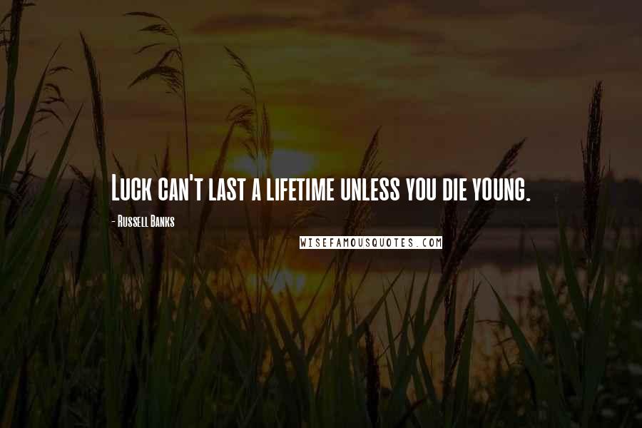 Russell Banks Quotes: Luck can't last a lifetime unless you die young.