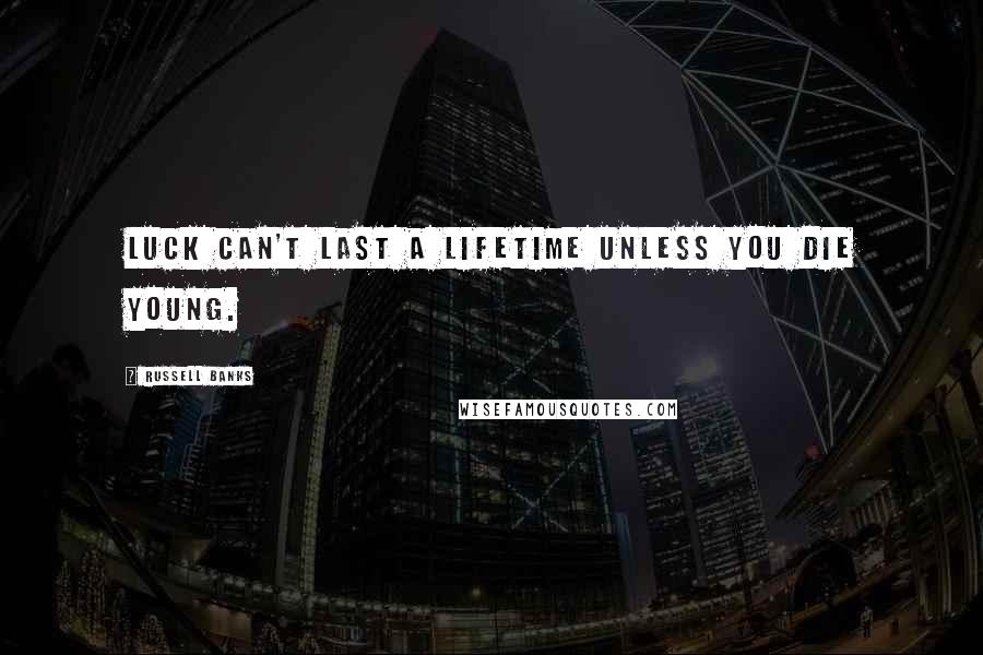 Russell Banks Quotes: Luck can't last a lifetime unless you die young.