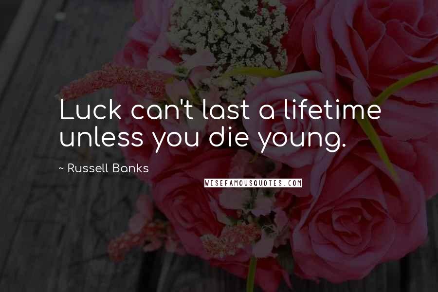 Russell Banks Quotes: Luck can't last a lifetime unless you die young.