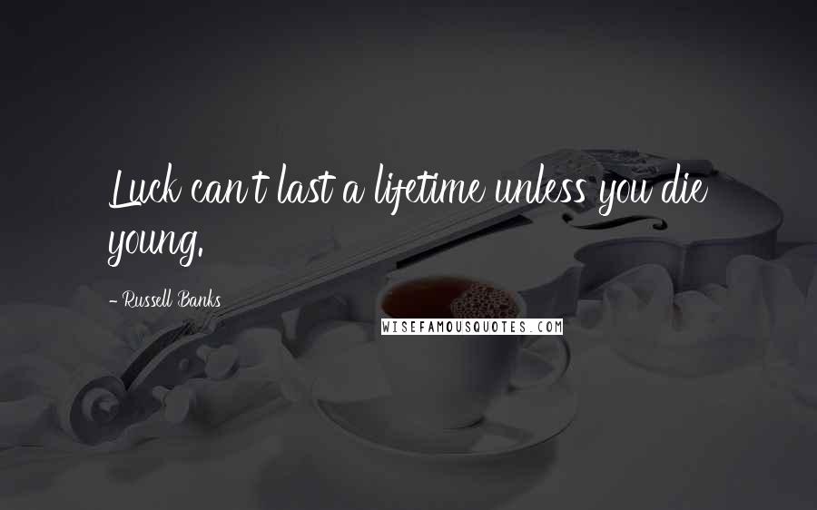 Russell Banks Quotes: Luck can't last a lifetime unless you die young.
