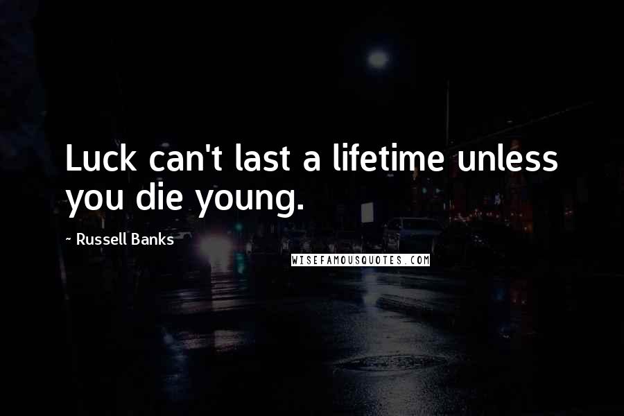 Russell Banks Quotes: Luck can't last a lifetime unless you die young.