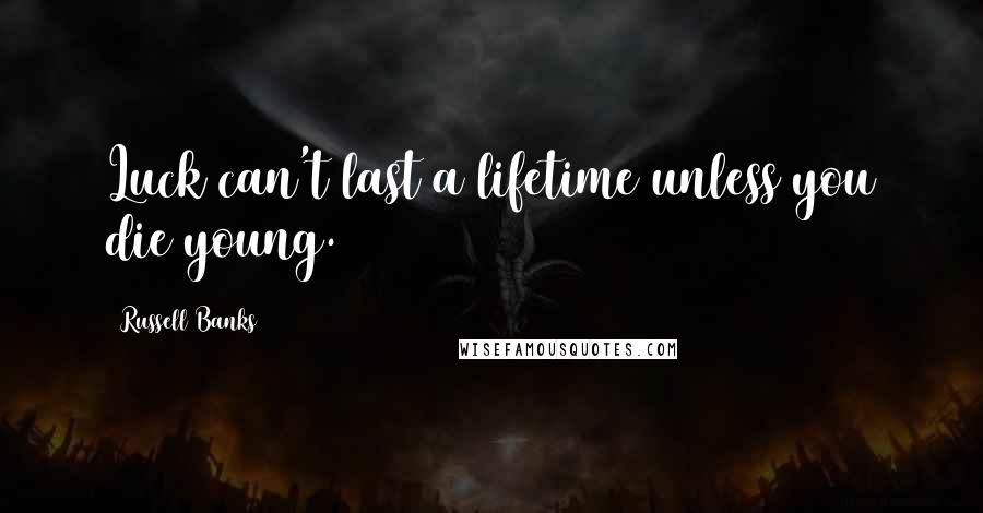 Russell Banks Quotes: Luck can't last a lifetime unless you die young.