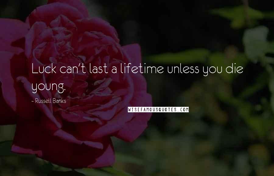 Russell Banks Quotes: Luck can't last a lifetime unless you die young.