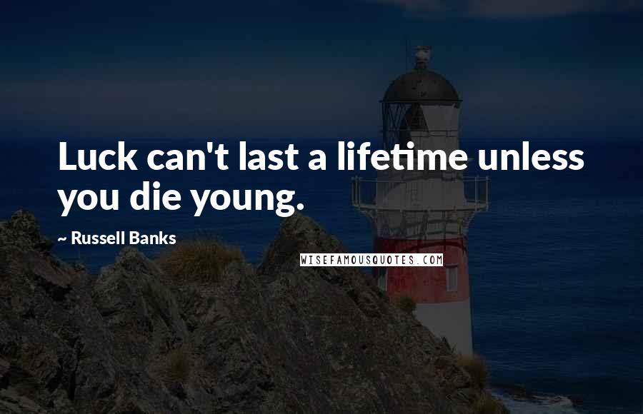 Russell Banks Quotes: Luck can't last a lifetime unless you die young.