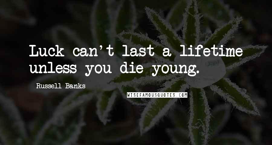 Russell Banks Quotes: Luck can't last a lifetime unless you die young.