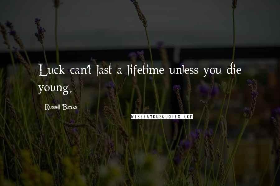 Russell Banks Quotes: Luck can't last a lifetime unless you die young.