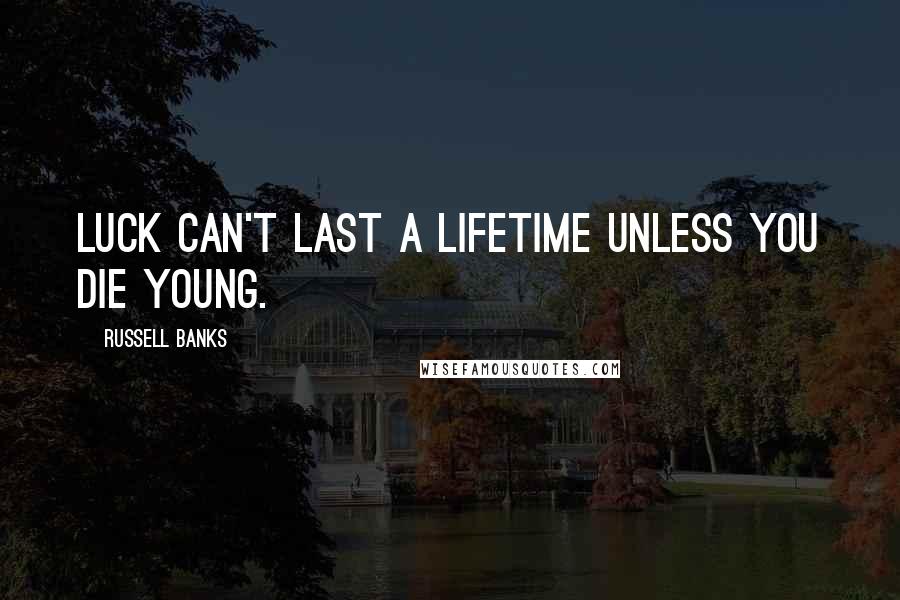 Russell Banks Quotes: Luck can't last a lifetime unless you die young.