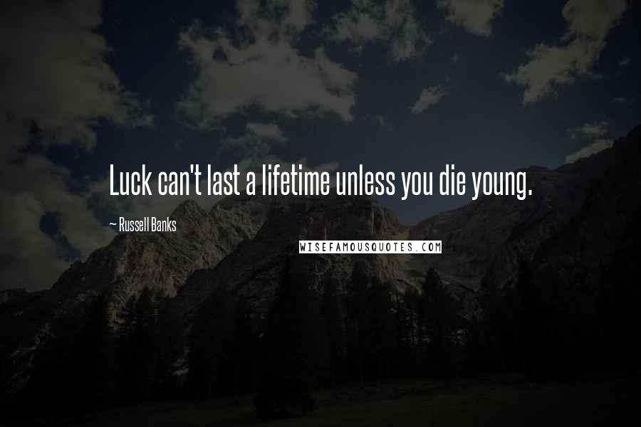 Russell Banks Quotes: Luck can't last a lifetime unless you die young.