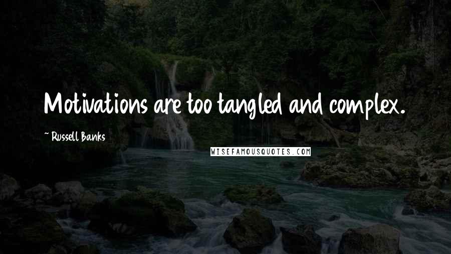 Russell Banks Quotes: Motivations are too tangled and complex.