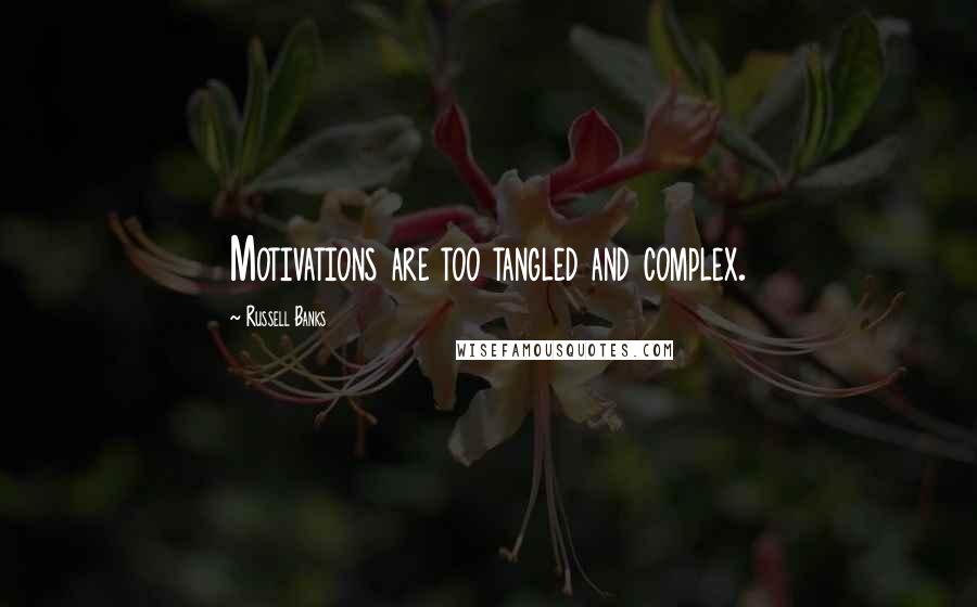 Russell Banks Quotes: Motivations are too tangled and complex.