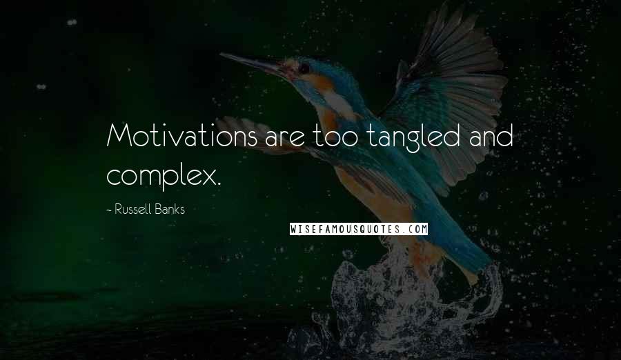 Russell Banks Quotes: Motivations are too tangled and complex.