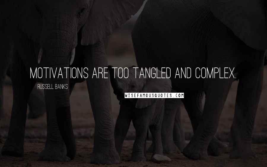 Russell Banks Quotes: Motivations are too tangled and complex.