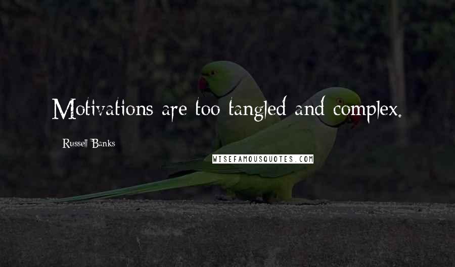 Russell Banks Quotes: Motivations are too tangled and complex.