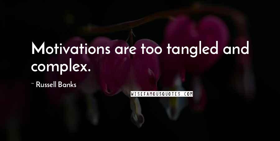 Russell Banks Quotes: Motivations are too tangled and complex.