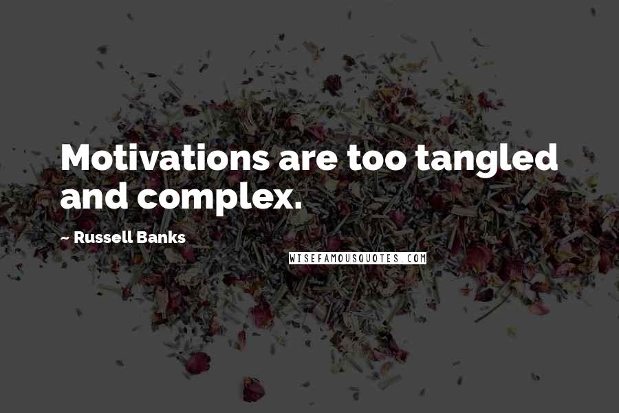 Russell Banks Quotes: Motivations are too tangled and complex.