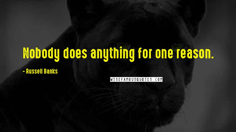 Russell Banks Quotes: Nobody does anything for one reason.