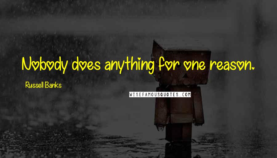 Russell Banks Quotes: Nobody does anything for one reason.