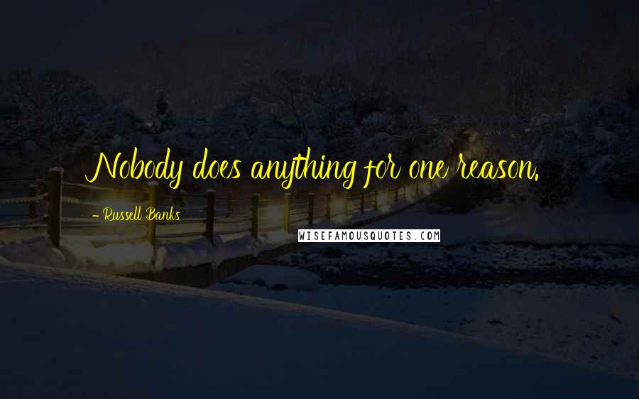 Russell Banks Quotes: Nobody does anything for one reason.