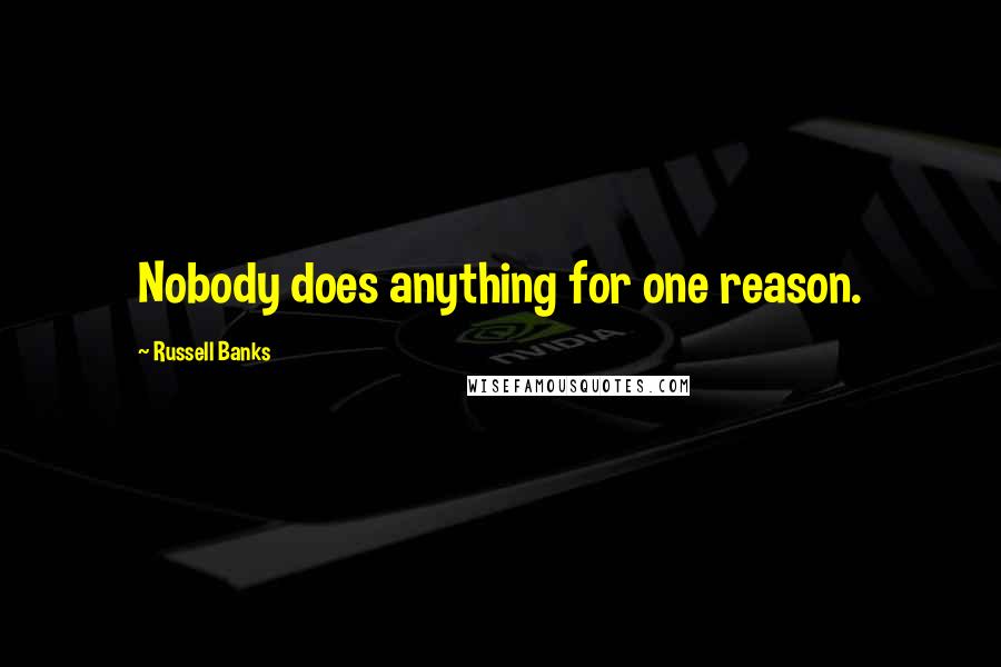 Russell Banks Quotes: Nobody does anything for one reason.