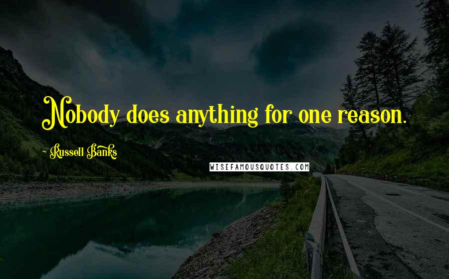 Russell Banks Quotes: Nobody does anything for one reason.